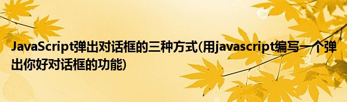 JavaScript弹出对话框的三种方式(用javascript编写一个弹出你好对话框的功能)