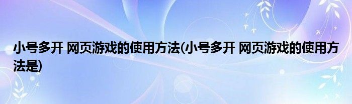 小号多开 网页游戏的使用方法(小号多开 网页游戏的使用方法是)
