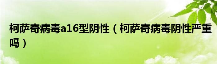 柯萨奇病毒a16型阴性（柯萨奇病毒阴性严重吗）