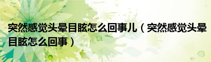 突然感觉头晕目眩怎么回事儿（突然感觉头晕目眩怎么回事）