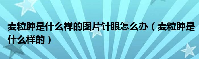 麦粒肿是什么样的图片针眼怎么办（麦粒肿是什么样的）