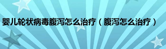 婴儿轮状病毒腹泻怎么治疗（腹泻怎么治疗）