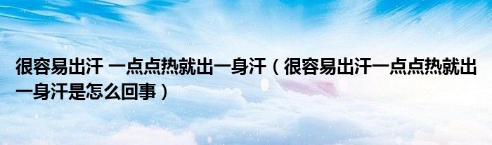 很容易出汗 一点点热就出一身汗（很容易出汗一点点热就出一身汗是怎么回事）