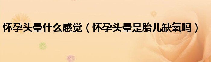 怀孕头晕什么感觉（怀孕头晕是胎儿缺氧吗）