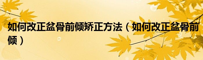 如何改正盆骨前倾矫正方法（如何改正盆骨前倾）