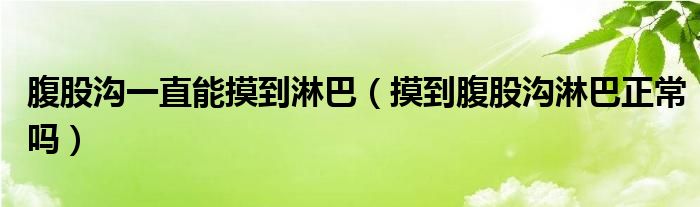 腹股沟一直能摸到淋巴（摸到腹股沟淋巴正常吗）
