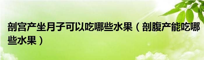 剖宫产坐月子可以吃哪些水果（剖腹产能吃哪些水果）