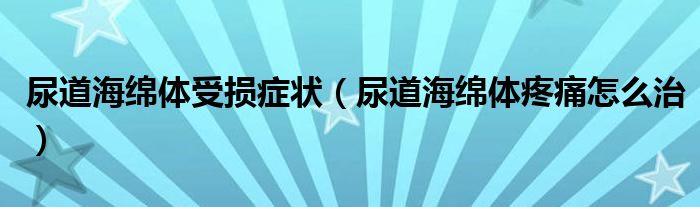 尿道海绵体受损症状（尿道海绵体疼痛怎么治）