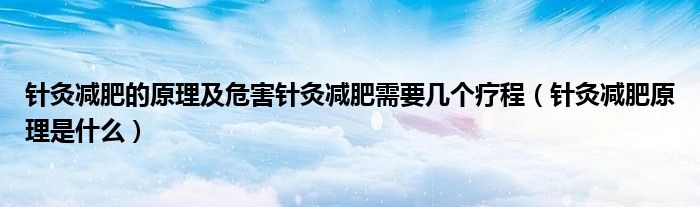 针灸减肥的原理及危害针灸减肥需要几个疗程（针灸减肥原理是什么）