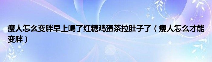 瘦人怎么变胖早上喝了红糖鸡蛋茶拉肚子了（瘦人怎么才能变胖）