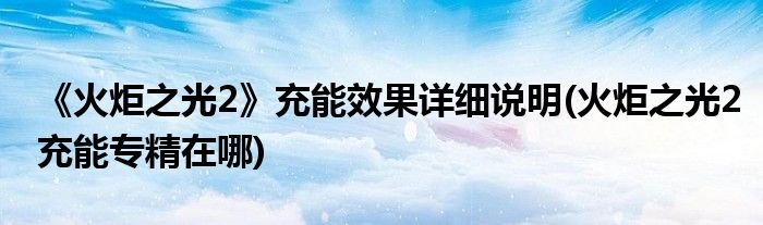 《火炬之光2》充能效果详细说明(火炬之光2充能专精在哪)