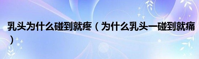 乳头为什么碰到就疼（为什么乳头一碰到就痛）