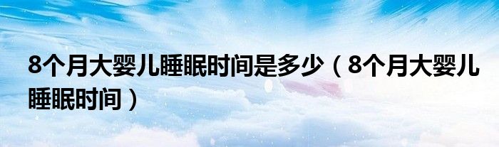 8个月大婴儿睡眠时间是多少（8个月大婴儿睡眠时间）