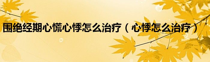 围绝经期心慌心悸怎么治疗（心悸怎么治疗）