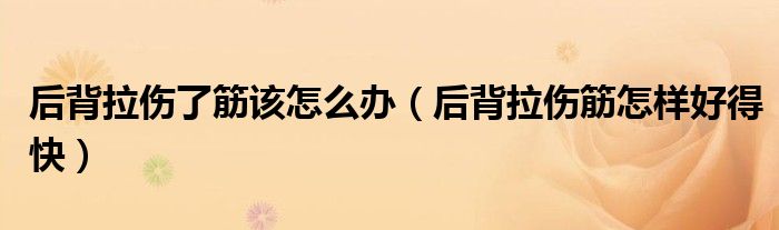 后背拉伤了筋该怎么办（后背拉伤筋怎样好得快）