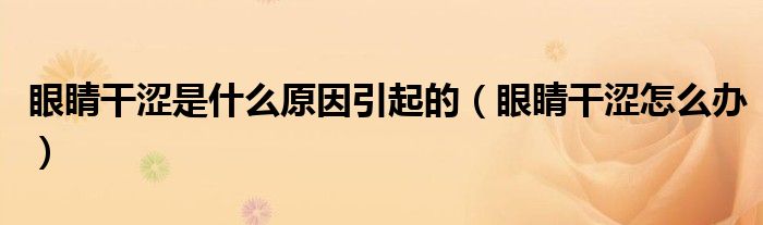 眼睛干涩是什么原因引起的（眼睛干涩怎么办）