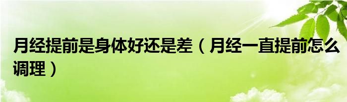 月经提前是身体好还是差（月经一直提前怎么调理）