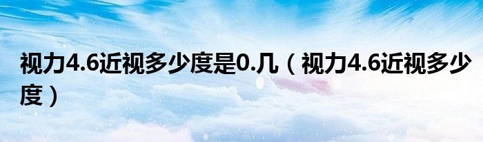 视力4.6近视多少度是0.几（视力4.6近视多少度）