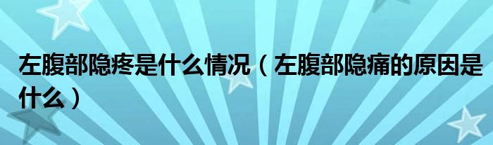 左腹部隐疼是什么情况（左腹部隐痛的原因是什么）