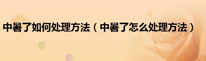 中暑了如何处理方法（中暑了怎么处理方法）