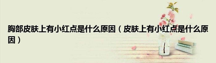 胸部皮肤上有小红点是什么原因（皮肤上有小红点是什么原因）