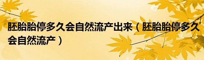 胚胎胎停多久会自然流产出来（胚胎胎停多久会自然流产）