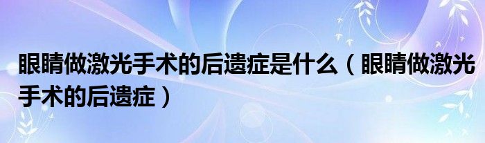 眼睛做激光手术的后遗症是什么（眼睛做激光手术的后遗症）