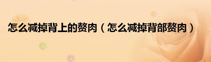 怎么减掉背上的赘肉（怎么减掉背部赘肉）
