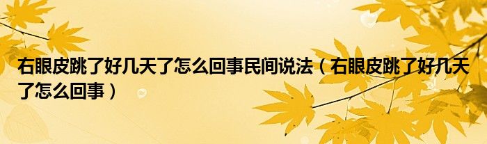 右眼皮跳了好几天了怎么回事民间说法（右眼皮跳了好几天了怎么回事）