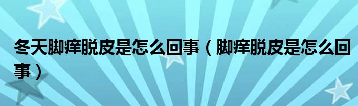冬天脚痒脱皮是怎么回事（脚痒脱皮是怎么回事）
