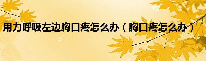 用力呼吸左边胸口疼怎么办（胸口疼怎么办）