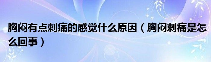 胸闷有点刺痛的感觉什么原因（胸闷刺痛是怎么回事）