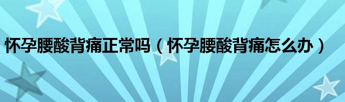 怀孕腰酸背痛正常吗（怀孕腰酸背痛怎么办）