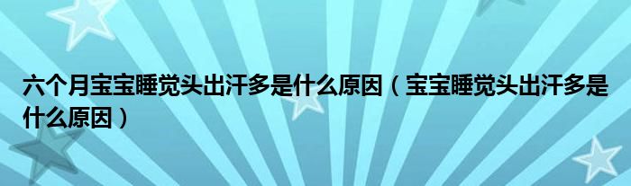 六个月宝宝睡觉头出汗多是什么原因（宝宝睡觉头出汗多是什么原因）