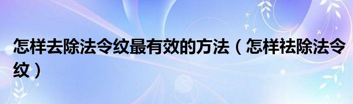 怎样去除法令纹最有效的方法（怎样祛除法令纹）