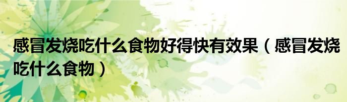 感冒发烧吃什么食物好得快有效果（感冒发烧吃什么食物）