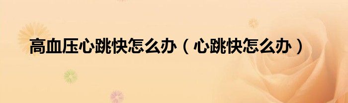 高血压心跳快怎么办（心跳快怎么办）