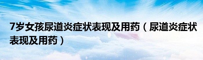 7岁女孩尿道炎症状表现及用药（尿道炎症状表现及用药）