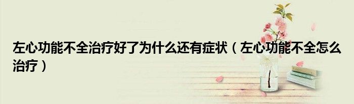 左心功能不全治疗好了为什么还有症状（左心功能不全怎么治疗）