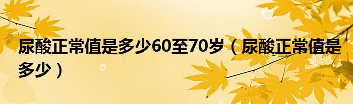 尿酸正常值是多少60至70岁（尿酸正常值是多少）
