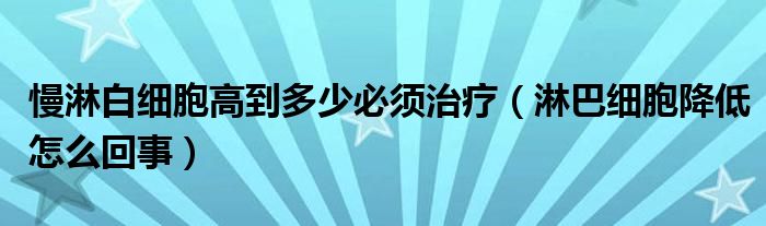 慢淋白细胞高到多少必须治疗（淋巴细胞降低怎么回事）