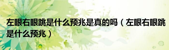 左眼右眼跳是什么预兆是真的吗（左眼右眼跳是什么预兆）
