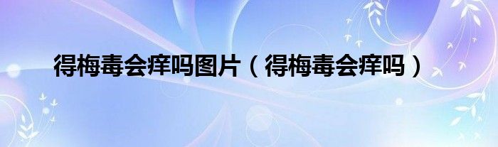 得梅毒会痒吗图片（得梅毒会痒吗）