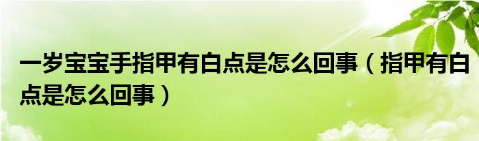 一岁宝宝手指甲有白点是怎么回事（指甲有白点是怎么回事）