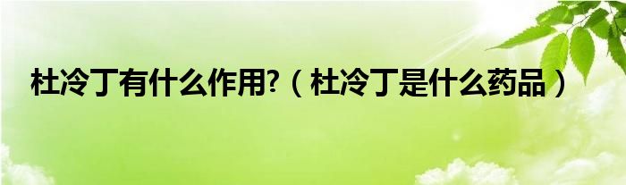 杜冷丁有什么作用?（杜冷丁是什么药品）