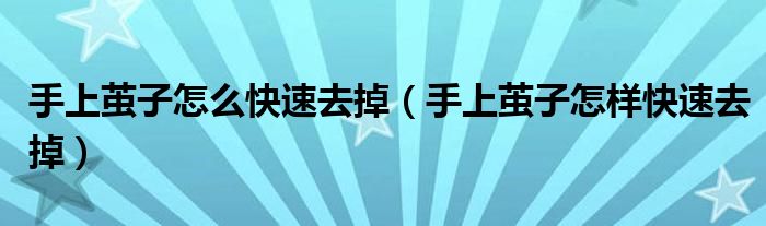 手上茧子怎么快速去掉（手上茧子怎样快速去掉）
