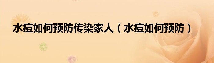 水痘如何预防传染家人（水痘如何预防）