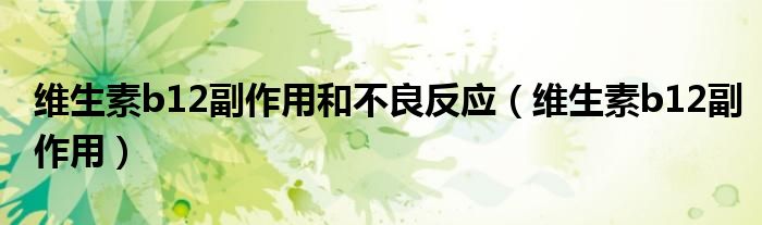 维生素b12副作用和不良反应（维生素b12副作用）