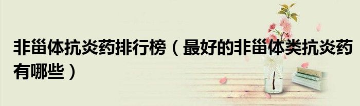 非甾体抗炎药排行榜（最好的非甾体类抗炎药有哪些）