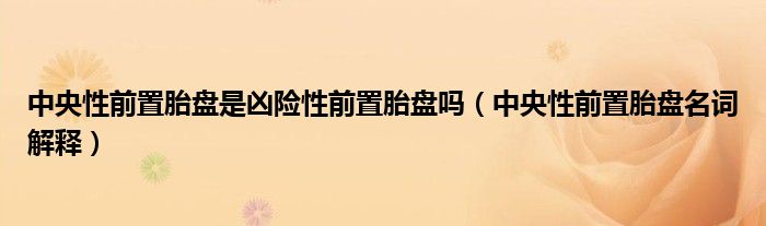 中央性前置胎盘是凶险性前置胎盘吗（中央性前置胎盘名词解释）